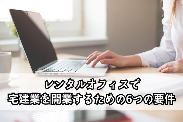 レンタルオフィスで宅建業を開業するための主な要件6つ