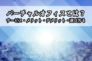 バーチャルオフィスとは？サービス・メリット・デメリット・選び方も