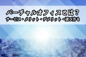 バーチャルオフィスとは？サービス・メリット・デメリット・選び方も